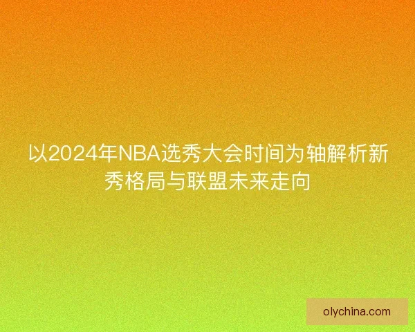 以2024年NBA选秀大会时间为轴解析新秀格局与联盟未来走向