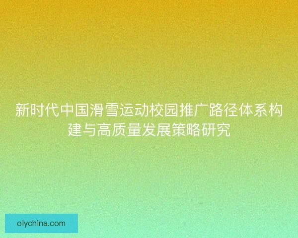 新时代中国滑雪运动校园推广路径体系构建与高质量发展策略研究