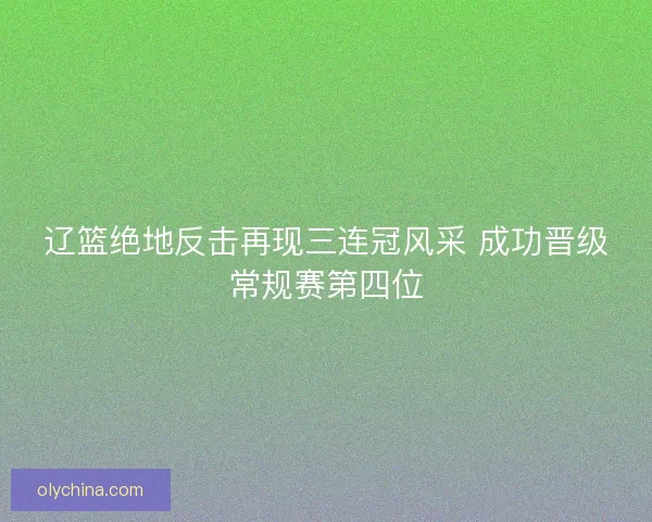 辽篮绝地反击再现三连冠风采 成功晋级常规赛第四位