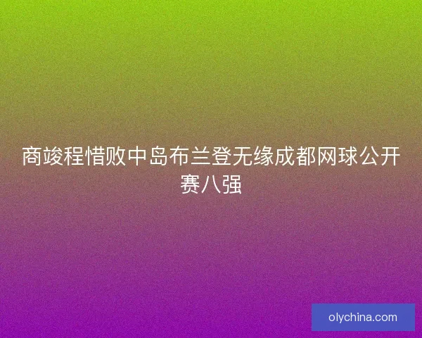 商竣程惜败中岛布兰登无缘成都网球公开赛八强